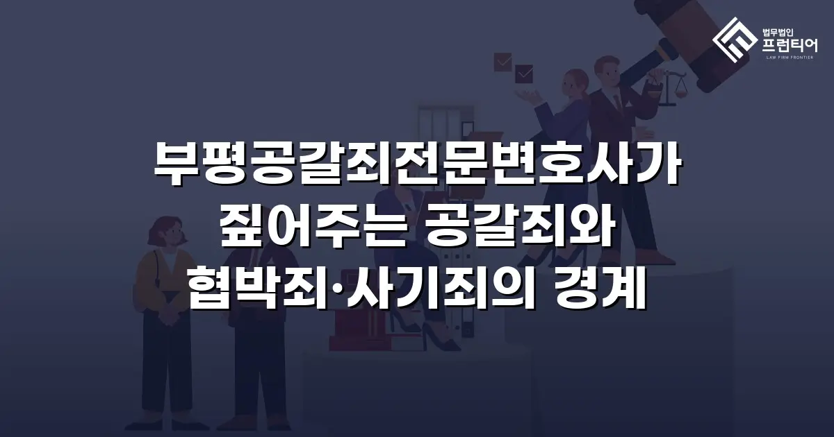 부평공갈죄전문변호사가 짚어주는 공갈죄와 협박죄·사기죄의 경계