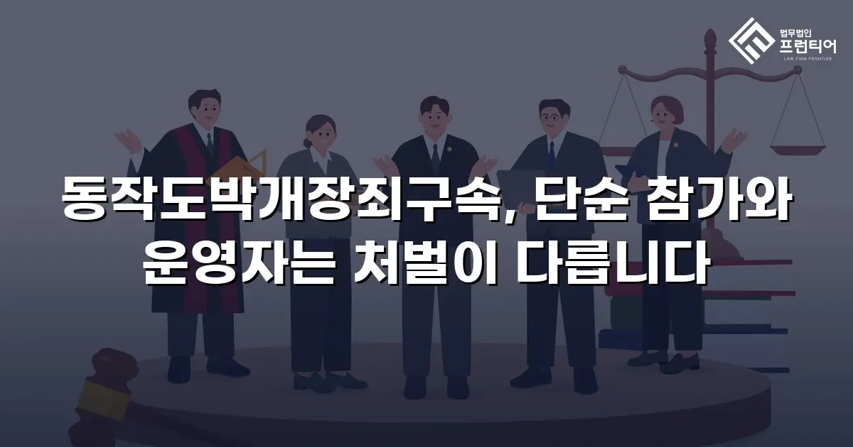 동작도박개장죄구속, 단순 참가와 운영자는 처벌이 다릅니다