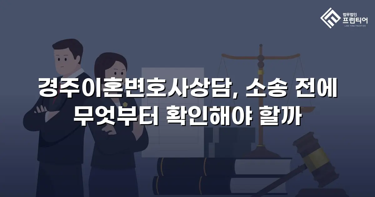 경주이혼변호사상담, 소송 전에 무엇부터 확인해야 할까
