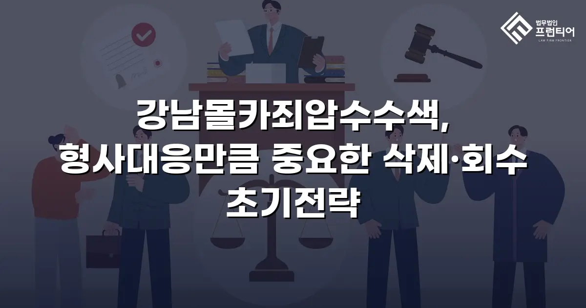 강남몰카죄압수수색, 형사대응만큼 중요한 삭제·회수 초기전략