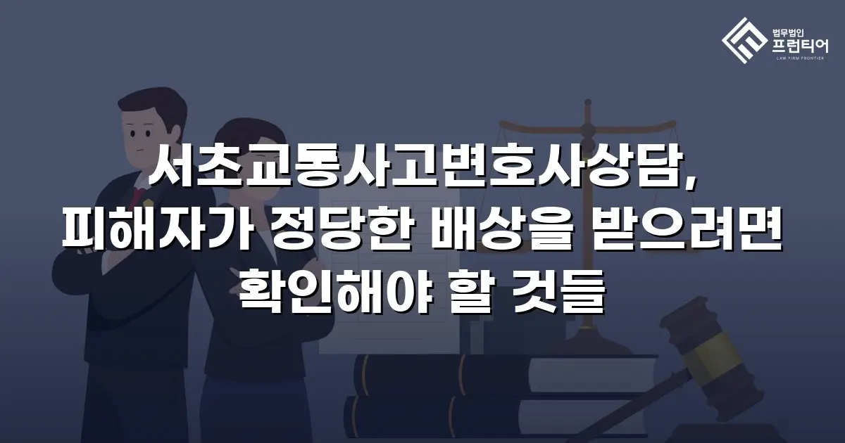 서초교통사고변호사상담, 피해자가 정당한 배상을 받으려면 확인해야 할 것들