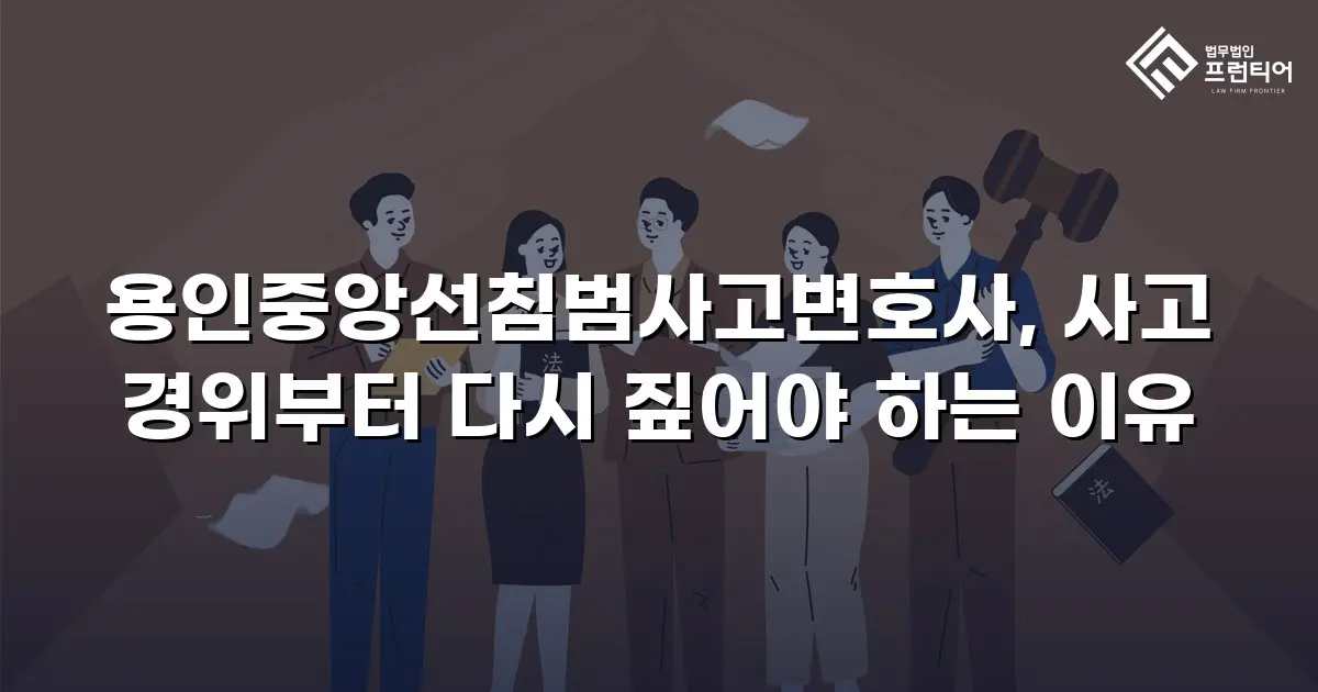 용인중앙선침범사고변호사, 사고 경위부터 다시 짚어야 하는 이유