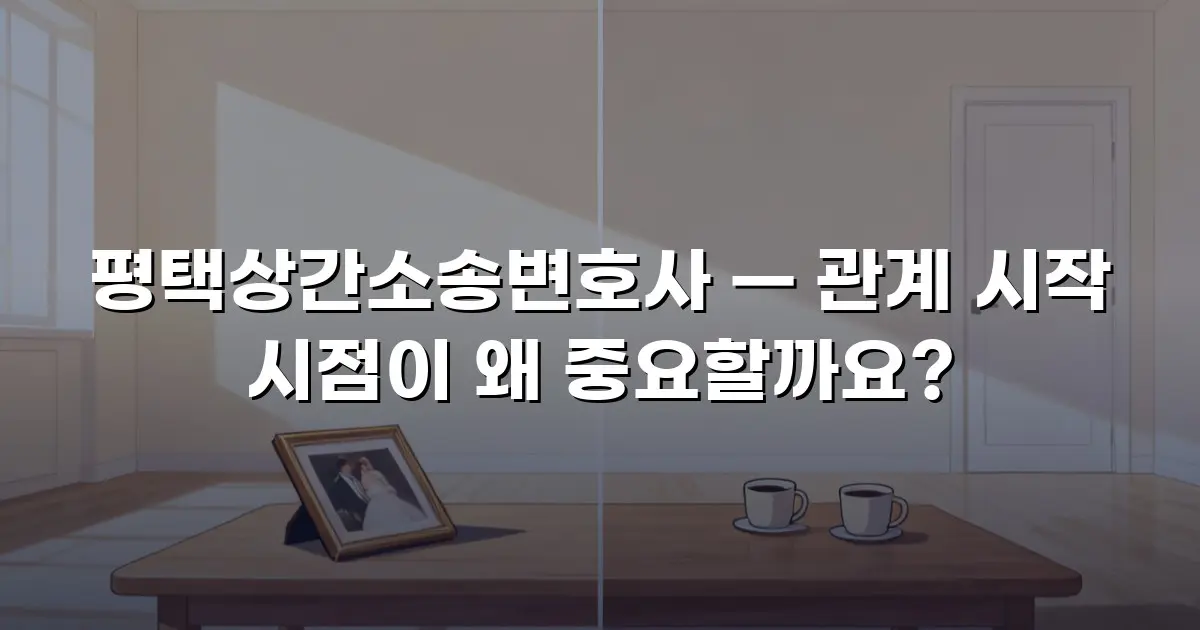 평택상간소송변호사 — 관계 시작 시점이 왜 중요할까요?