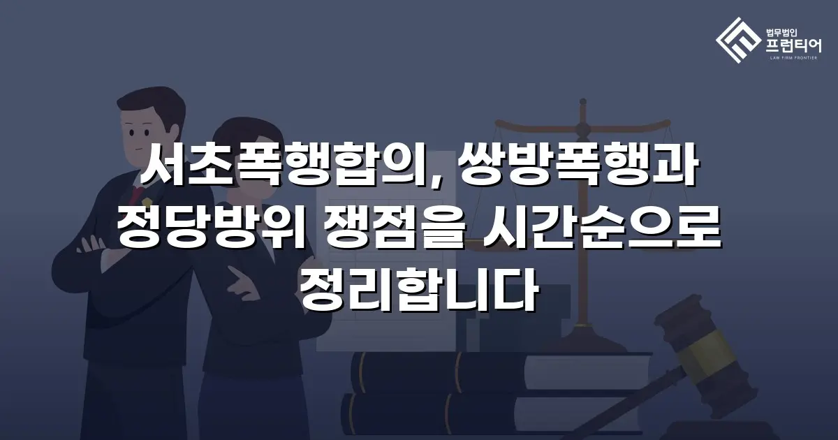 서초폭행합의, 쌍방폭행과 정당방위 쟁점을 시간순으로 정리합니다