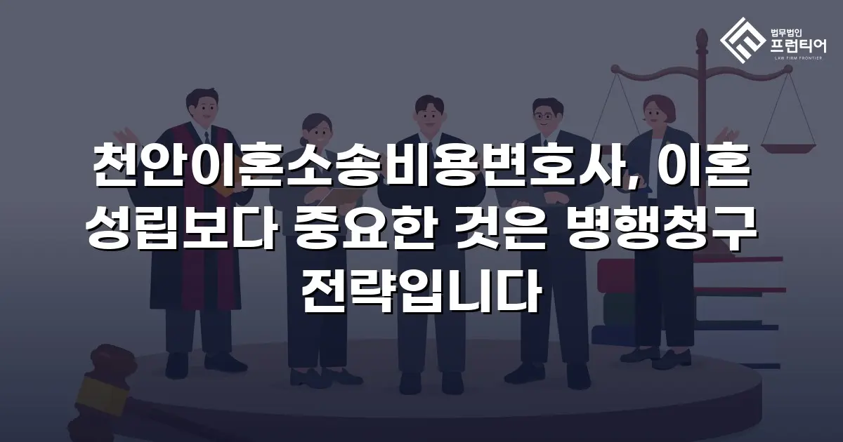 천안이혼소송비용변호사, 이혼 성립보다 중요한 것은 병행청구 전략입니다