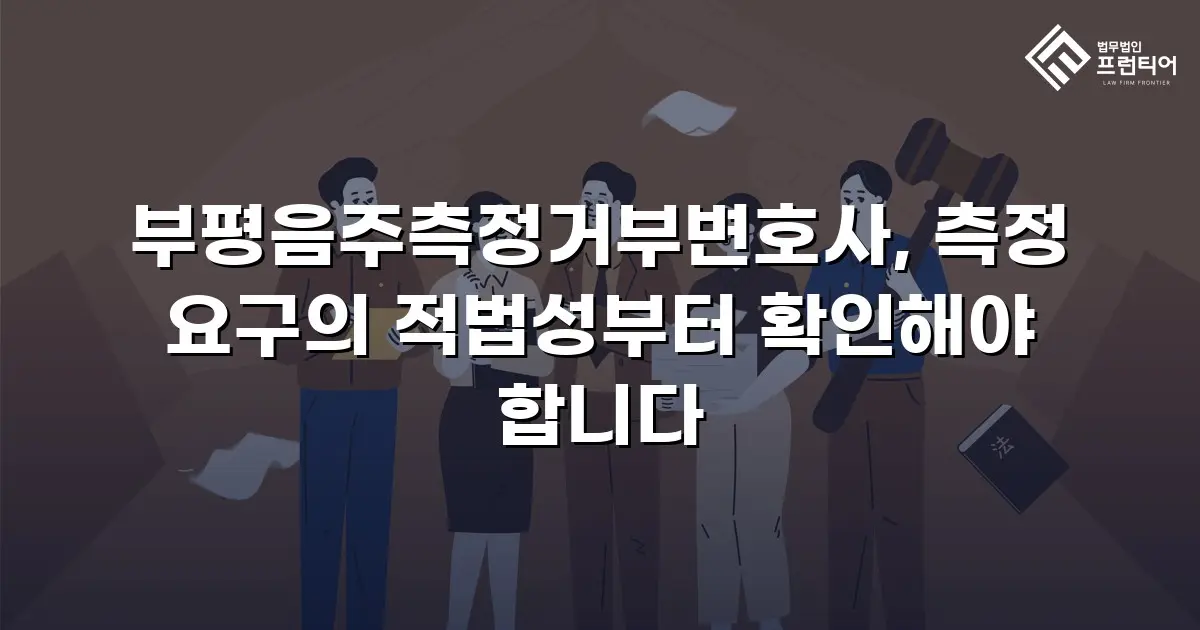 부평음주측정거부변호사, 측정 요구의 적법성부터 확인해야 합니다