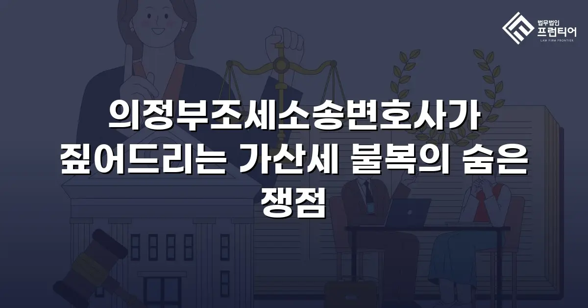 의정부조세소송변호사가 짚어드리는 가산세 불복의 숨은 쟁점