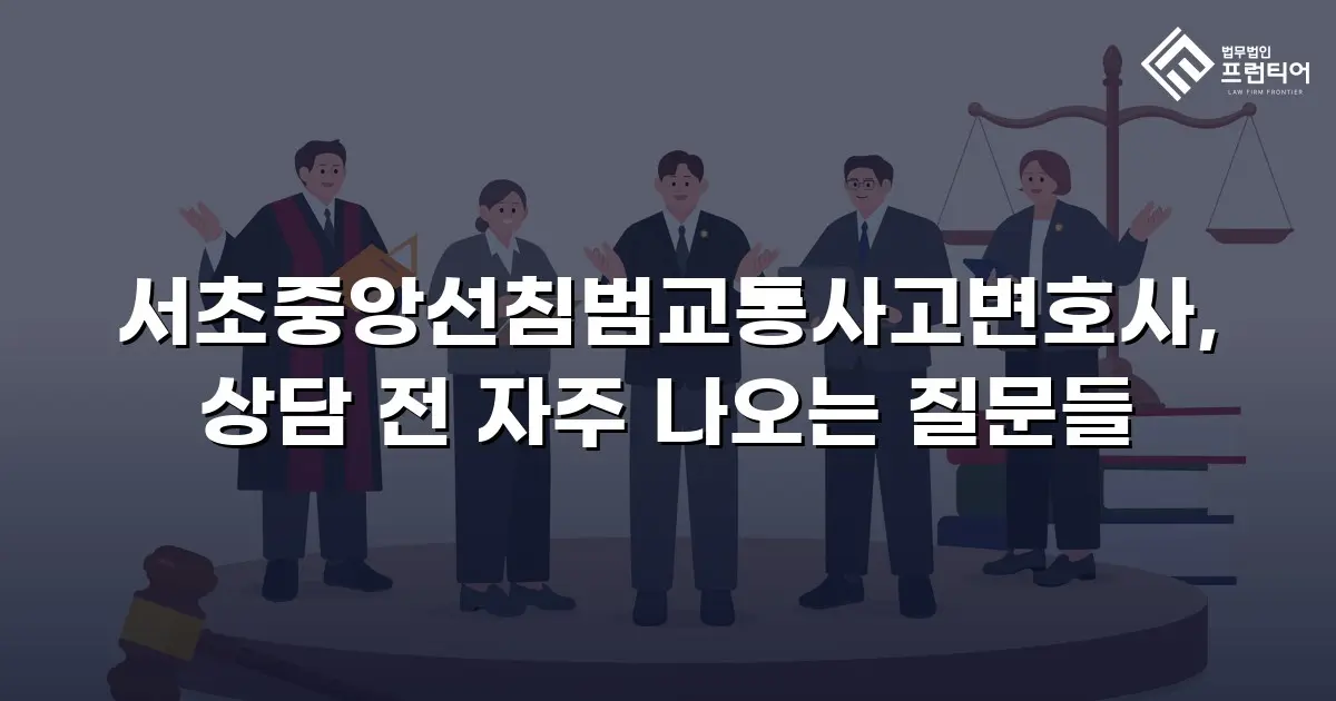 서초중앙선침범교통사고변호사, 상담 전 자주 나오는 질문들