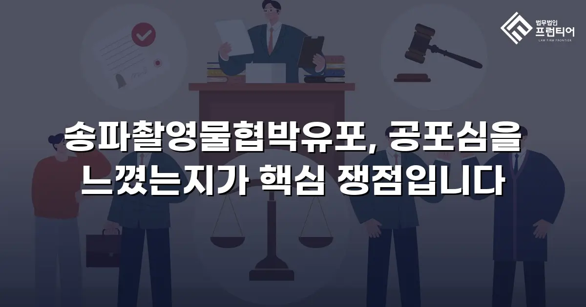 송파촬영물협박유포, 공포심을 느꼈는지가 핵심 쟁점입니다
