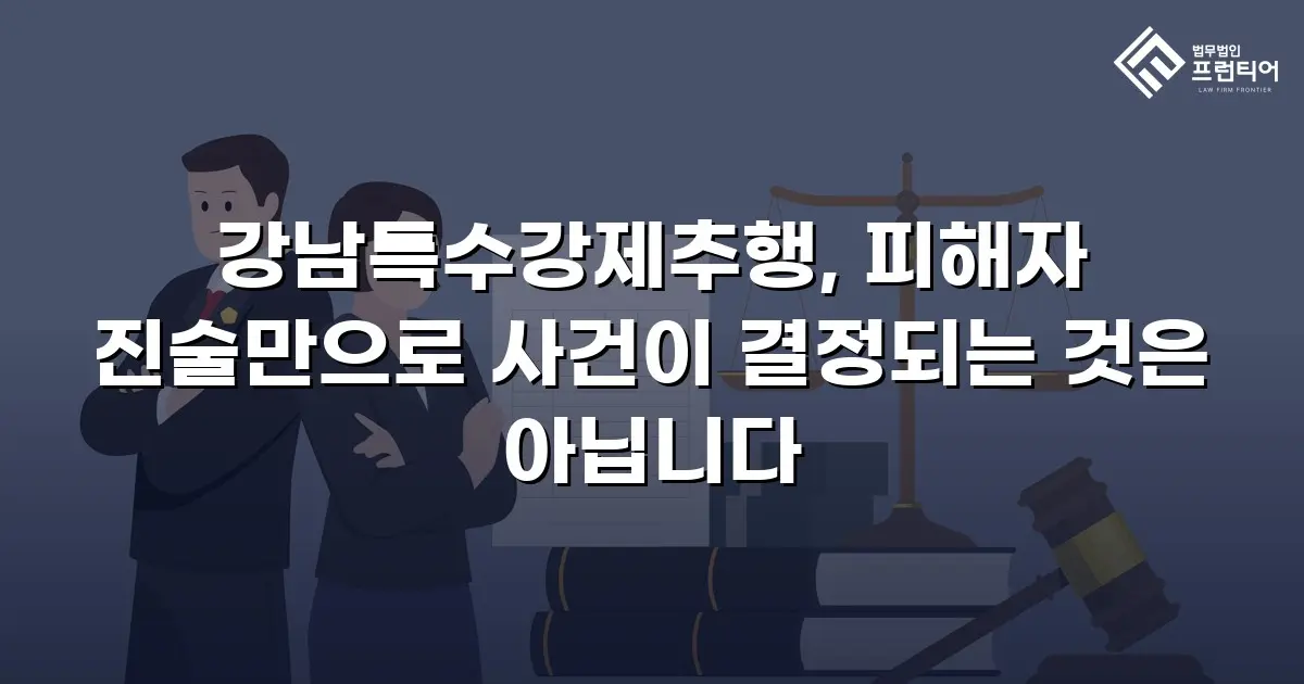 강남특수강제추행, 피해자 진술만으로 사건이 결정되는 것은 아닙니다