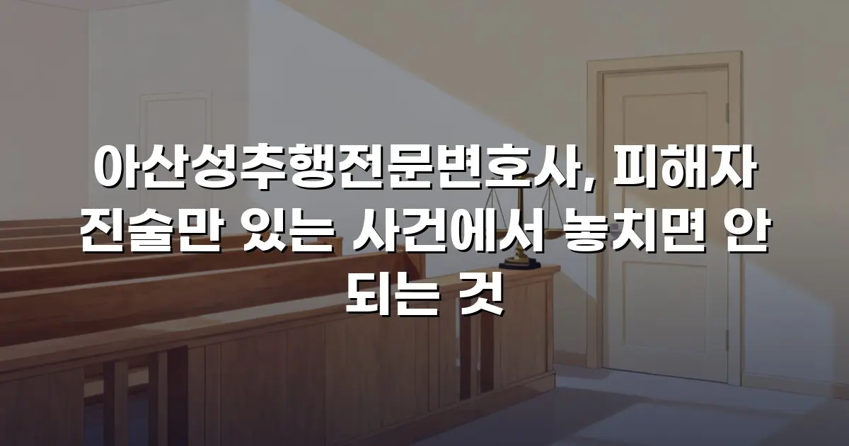 아산성추행전문변호사, 피해자 진술만 있는 사건에서 놓치면 안 되는 것
