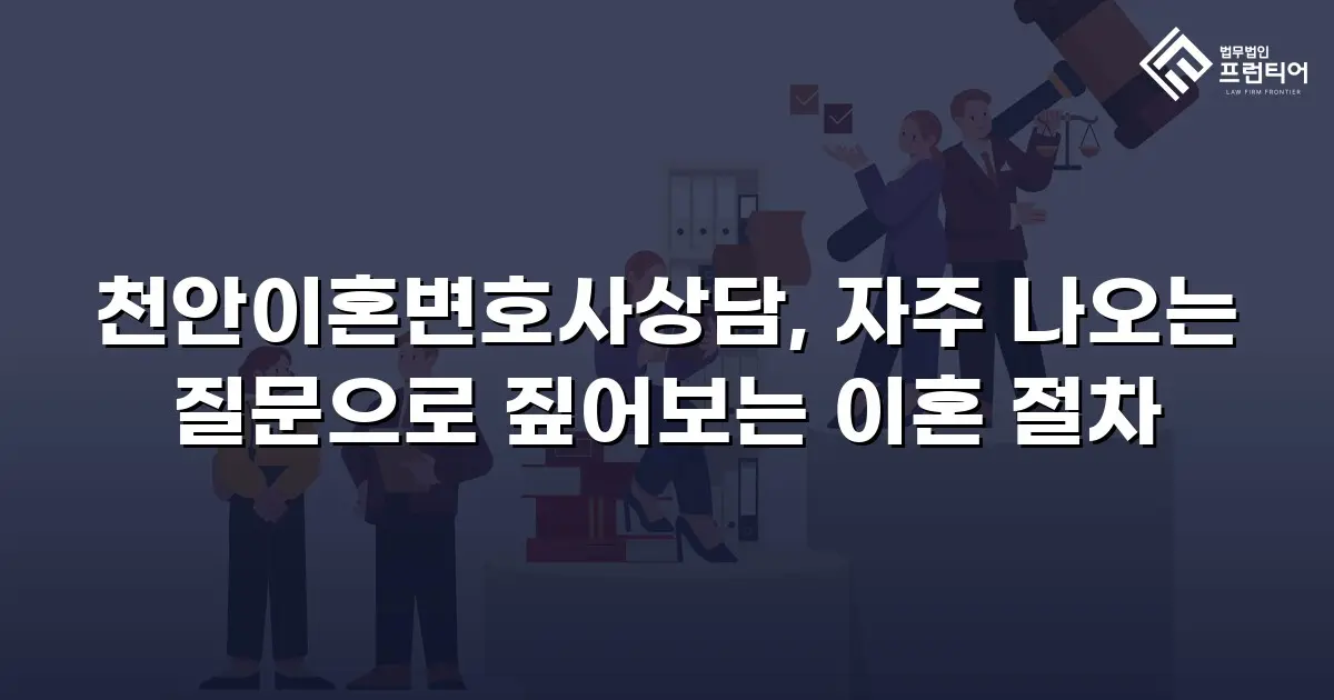 천안이혼변호사상담, 자주 나오는 질문으로 짚어보는 이혼 절차