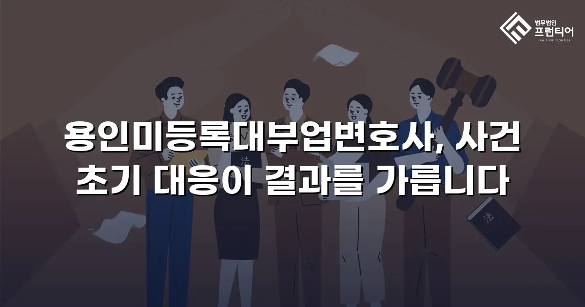 용인미등록대부업변호사, 사건 초기 대응이 결과를 가릅니다