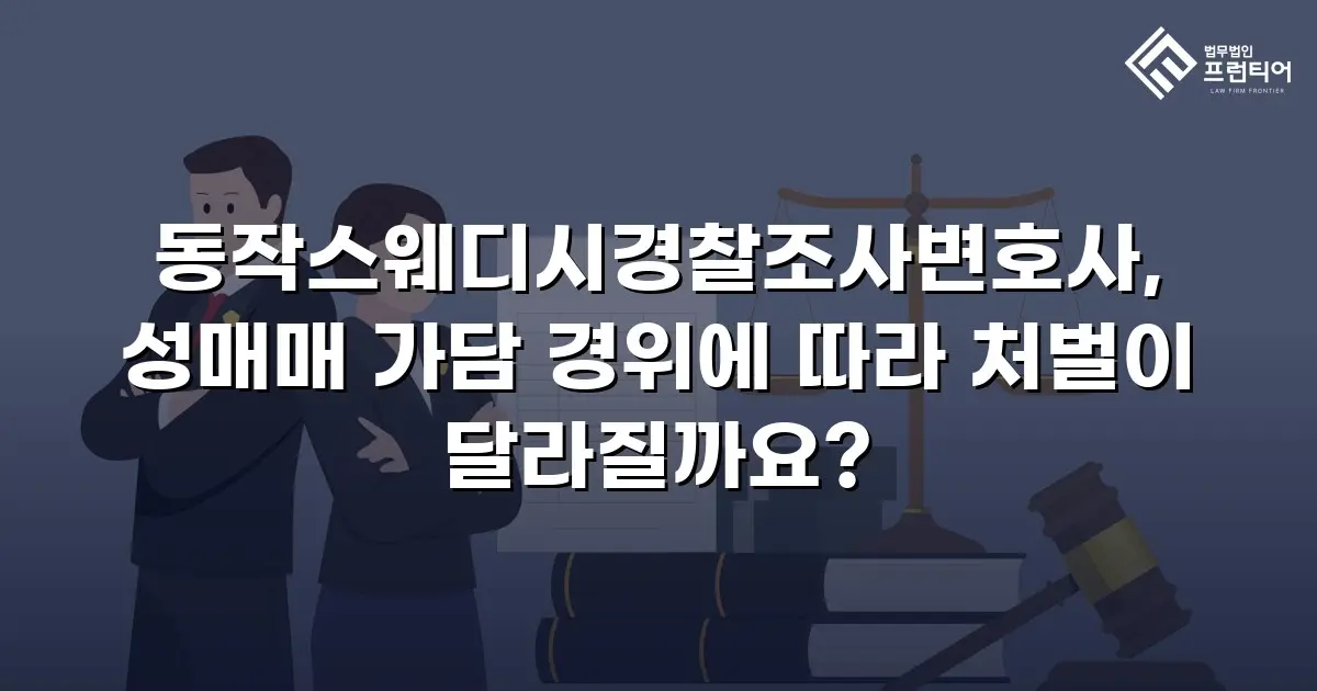 동작스웨디시경찰조사변호사, 성매매 가담 경위에 따라 처벌이 달라질까요?
