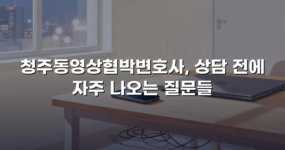 청주동영상협박변호사, 상담 전에 자주 나오는 질문들