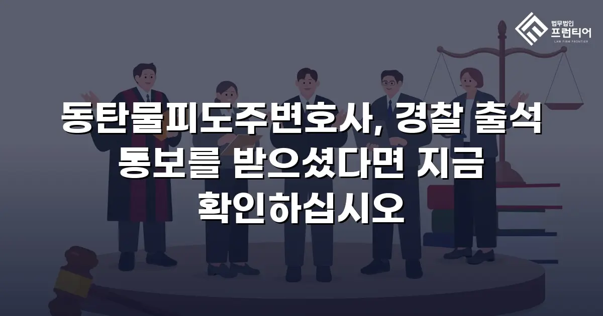동탄물피도주변호사, 경찰 출석 통보를 받으셨다면 지금 확인하십시오