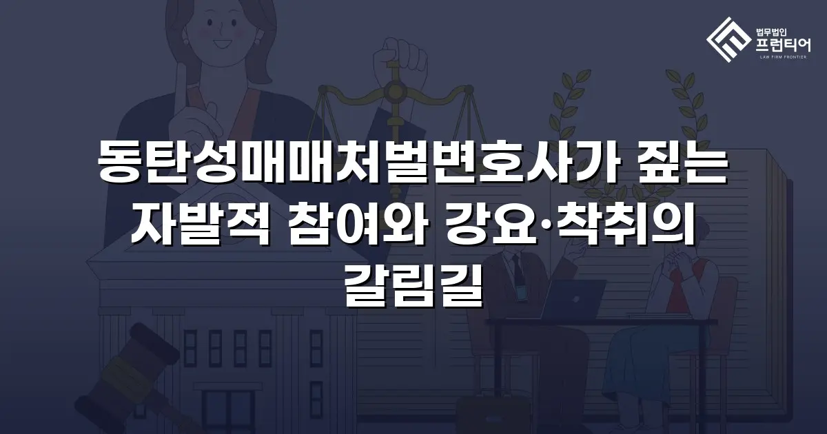 동탄성매매처벌변호사가 짚는 자발적 참여와 강요·착취의 갈림길