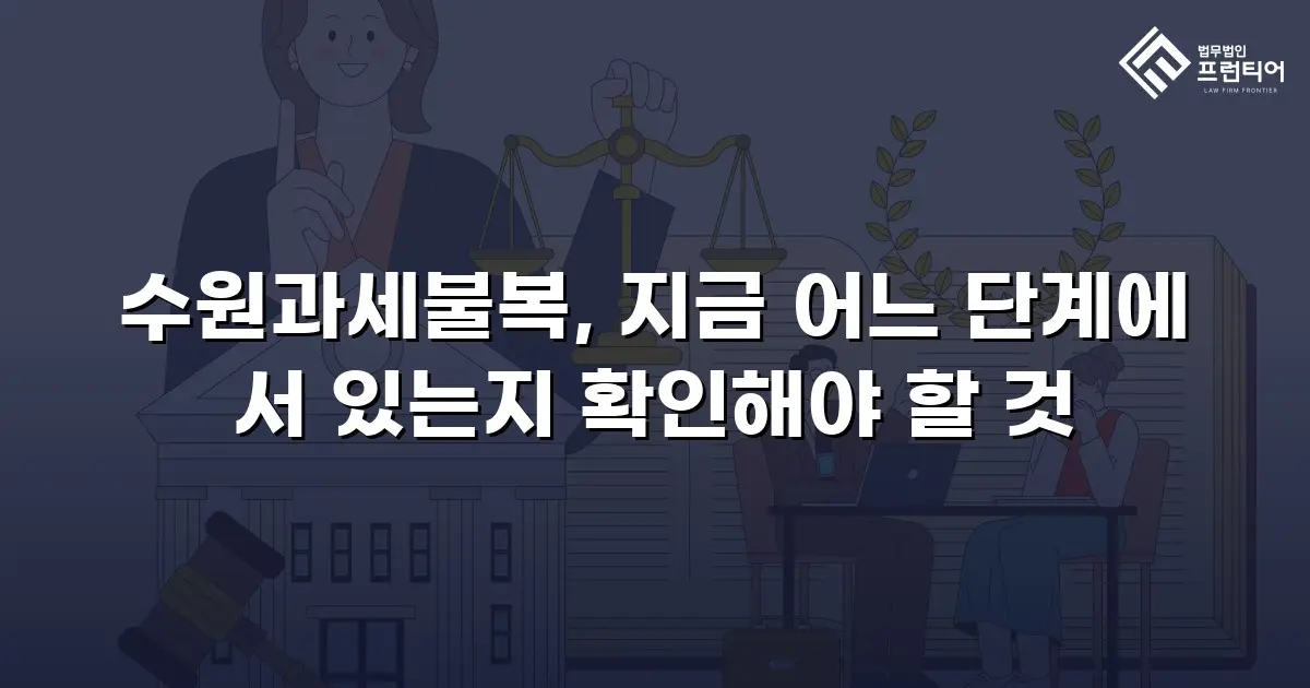 수원과세불복, 지금 어느 단계에 서 있는지 확인해야 할 것