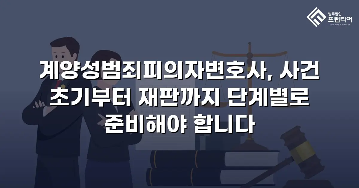 계양성범죄피의자변호사, 사건 초기부터 재판까지 단계별로 준비해야 합니다