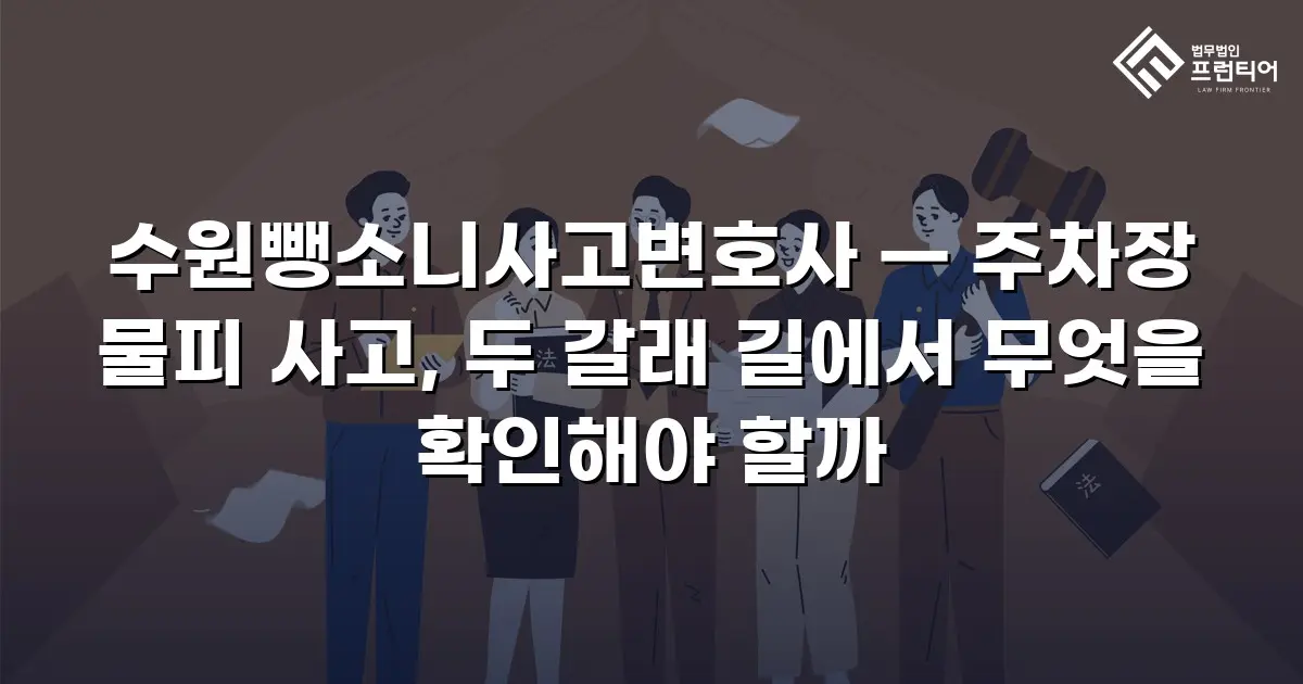 수원뺑소니사고변호사 — 주차장 물피 사고, 두 갈래 길에서 무엇을 확인해야 할까