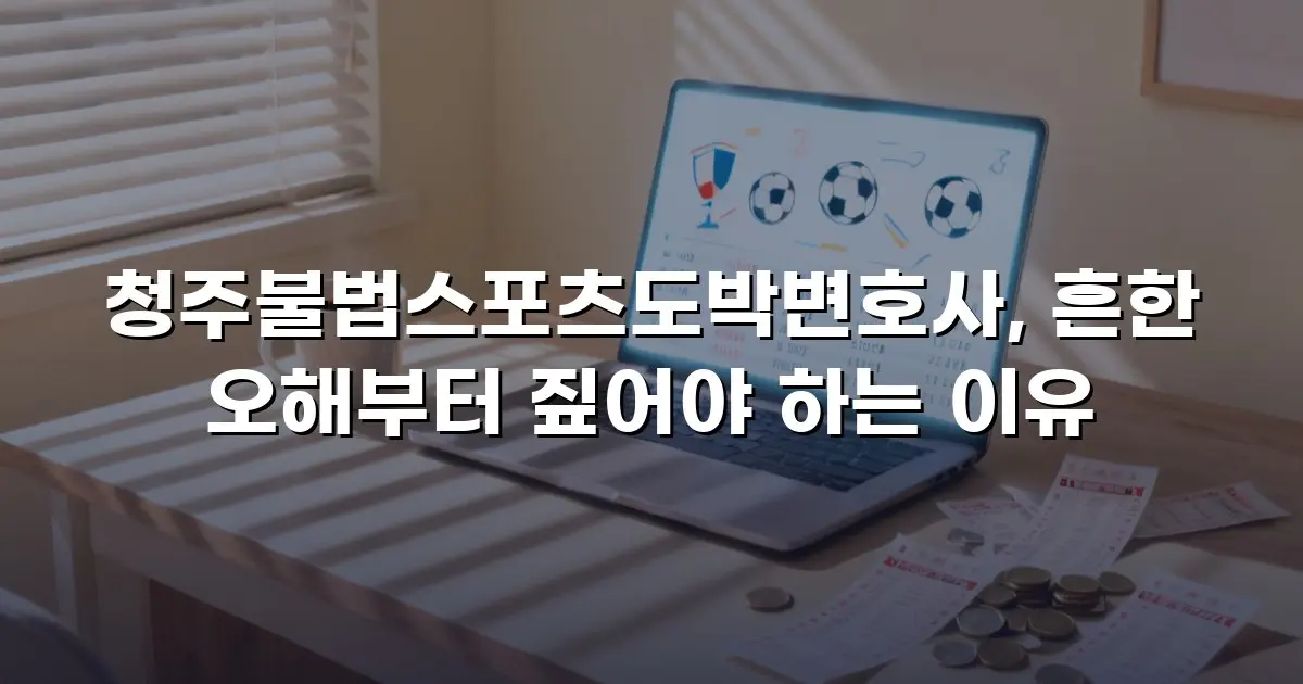 청주불법스포츠도박변호사, 흔한 오해부터 짚어야 하는 이유