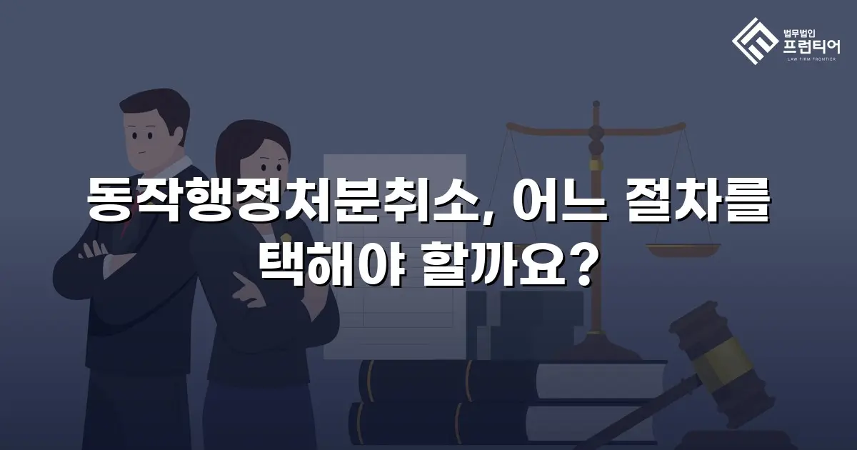 동작행정처분취소, 어느 절차를 택해야 할까요?