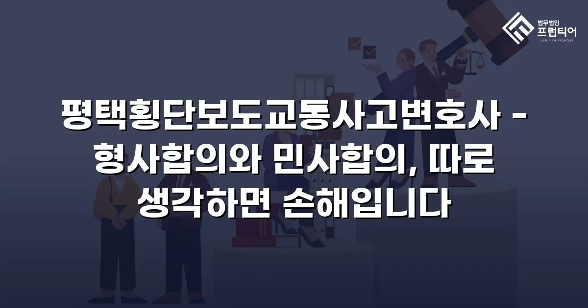 평택횡단보도교통사고변호사 - 형사합의와 민사합의, 따로 생각하면 손해입니다