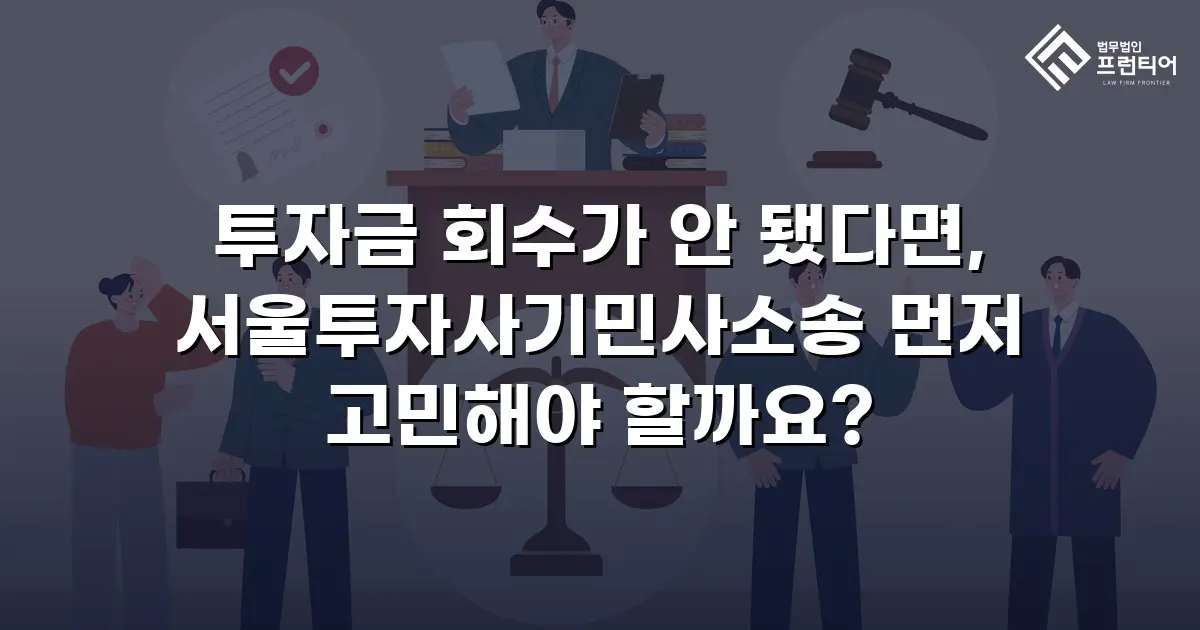 투자금 회수가 안 됐다면, 서울투자사기민사소송 먼저 고민해야 할까요?