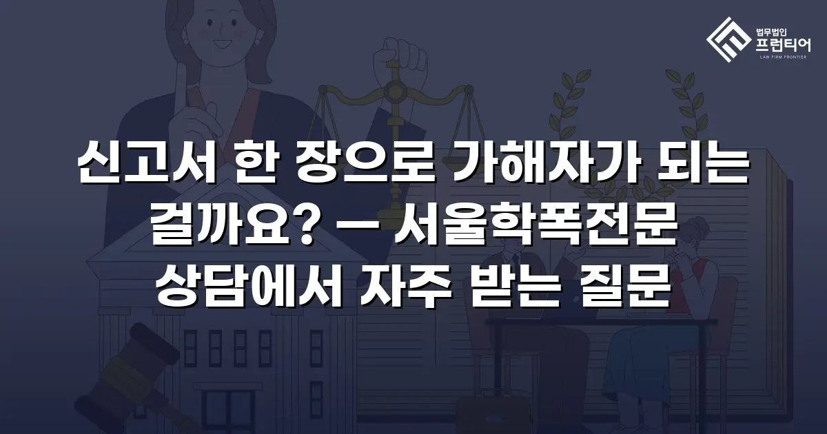 신고서 한 장으로 가해자가 되는 걸까요? — 서울학폭전문 상담에서 자주 받는 질문