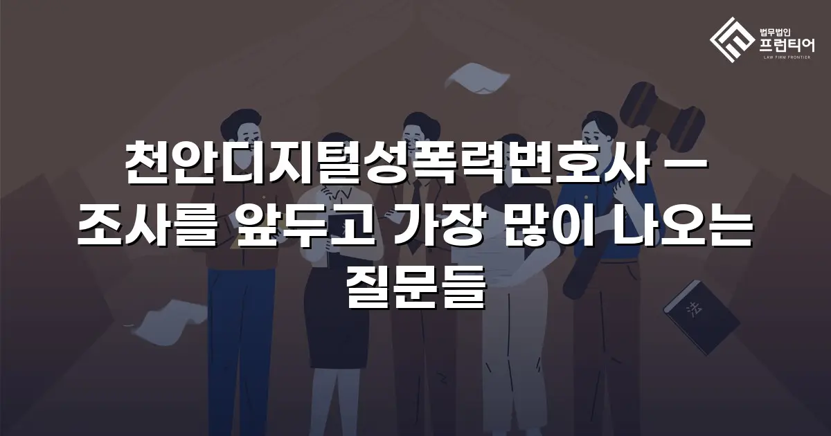 천안디지털성폭력변호사 — 조사를 앞두고 가장 많이 나오는 질문들