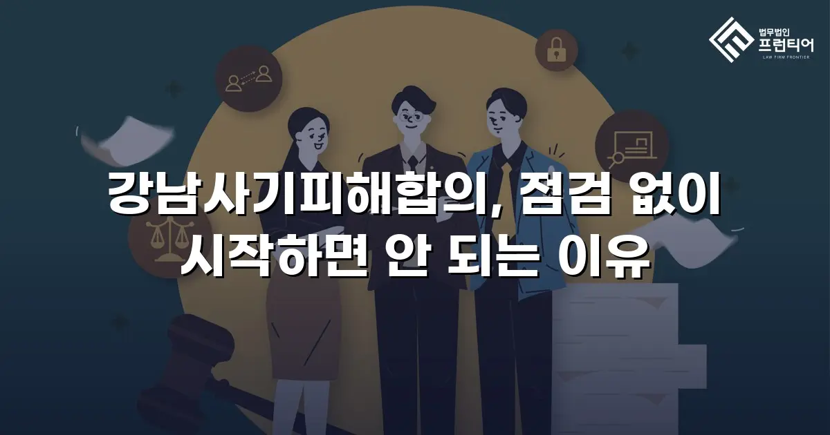 강남사기피해합의, 점검 없이 시작하면 안 되는 이유