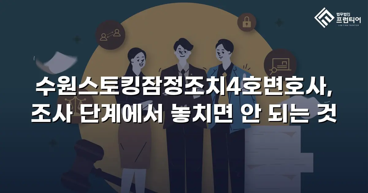 수원스토킹잠정조치4호변호사, 조사 단계에서 놓치면 안 되는 것