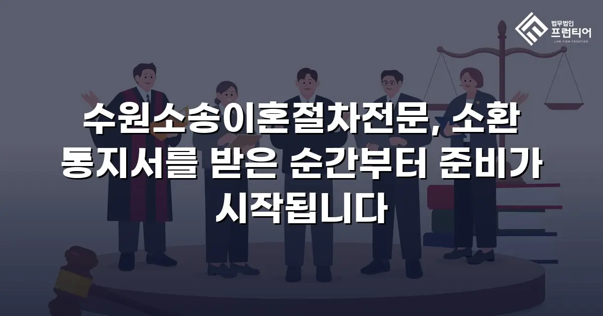 수원소송이혼절차전문, 소환 통지서를 받은 순간부터 준비가 시작됩니다