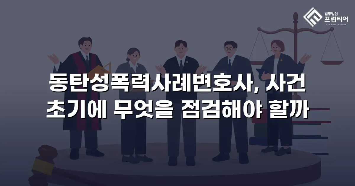 동탄성폭력사례변호사, 사건 초기에 무엇을 점검해야 할까