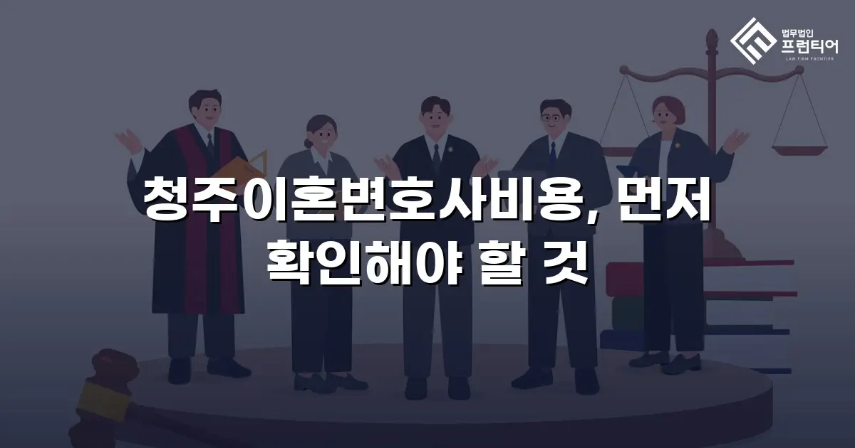 청주이혼변호사비용, 먼저 확인해야 할 것