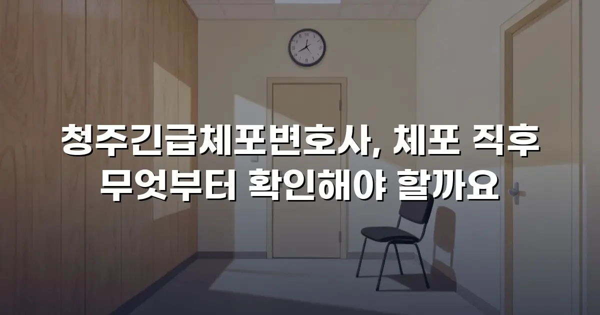 청주긴급체포변호사, 체포 직후 무엇부터 확인해야 할까요
