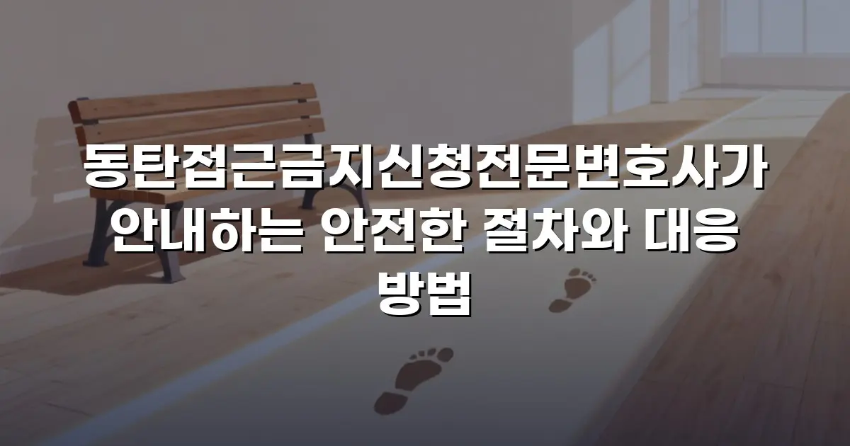 동탄접근금지신청전문변호사가 안내하는 안전한 절차와 대응 방법