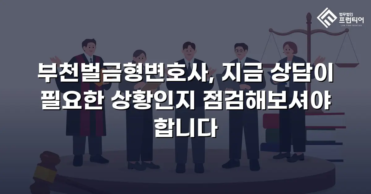 부천벌금형변호사, 지금 상담이 필요한 상황인지 점검해보셔야 합니다