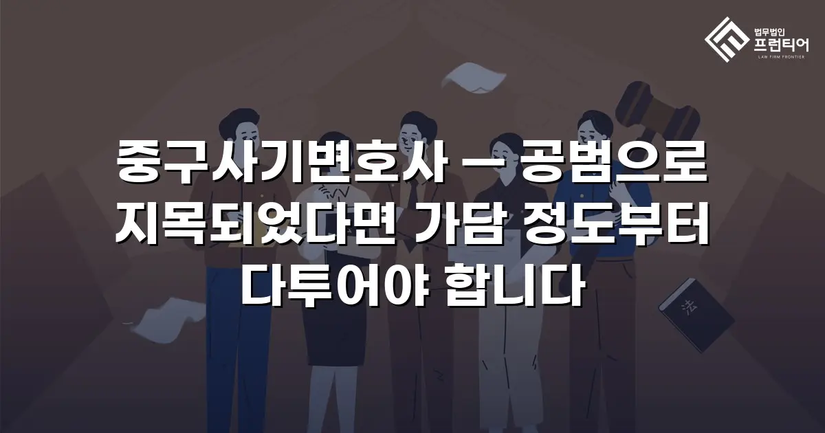 중구사기변호사 — 공범으로 지목되었다면 가담 정도부터 다투어야 합니다