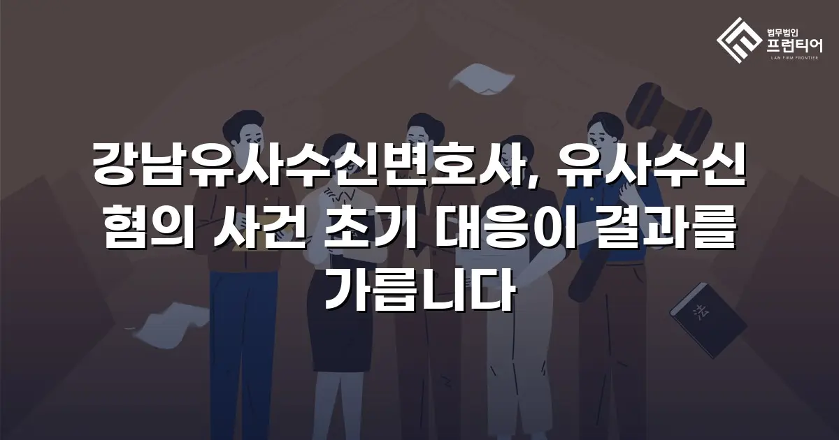 강남유사수신변호사, 유사수신 혐의 사건 초기 대응이 결과를 가릅니다