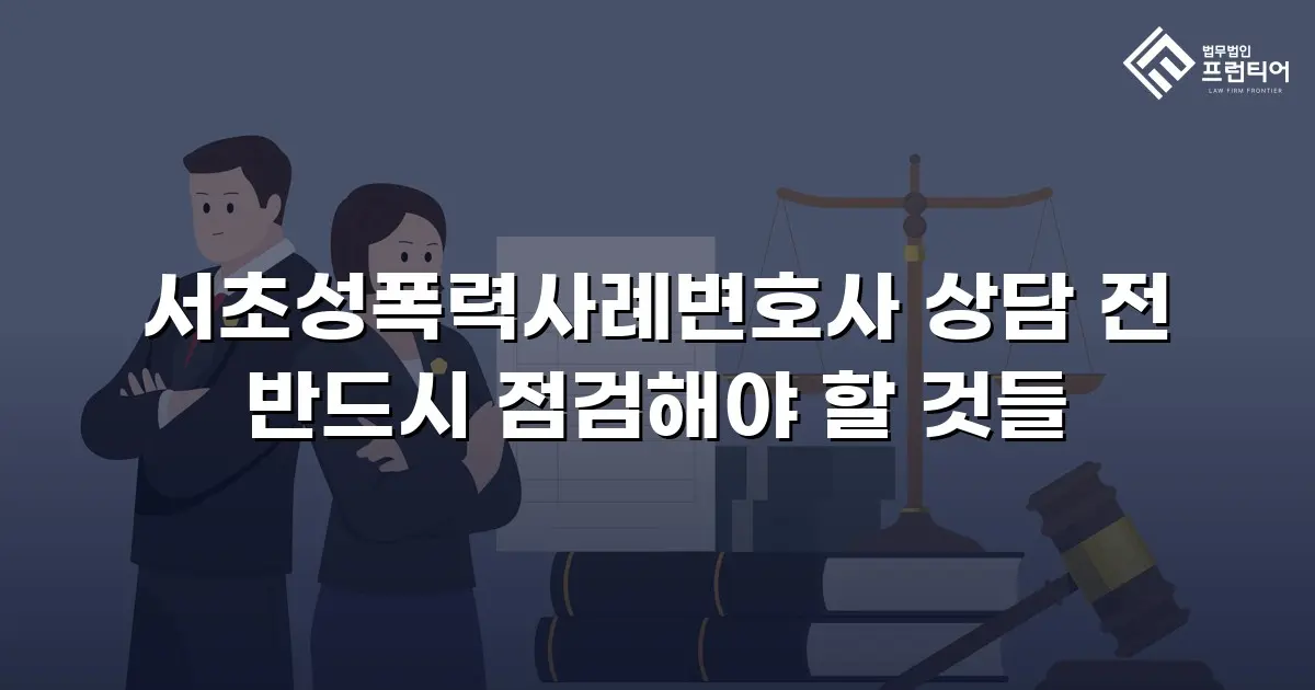 서초성폭력사례변호사 상담 전 반드시 점검해야 할 것들