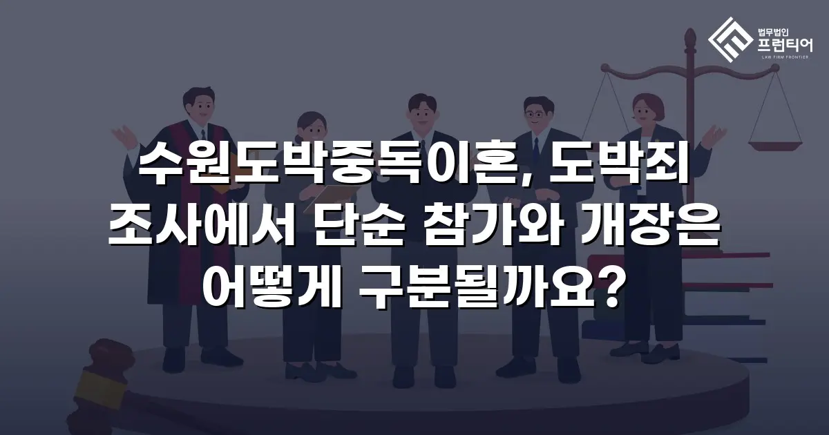 수원도박중독이혼, 도박죄 조사에서 단순 참가와 개장은 어떻게 구분될까요?
