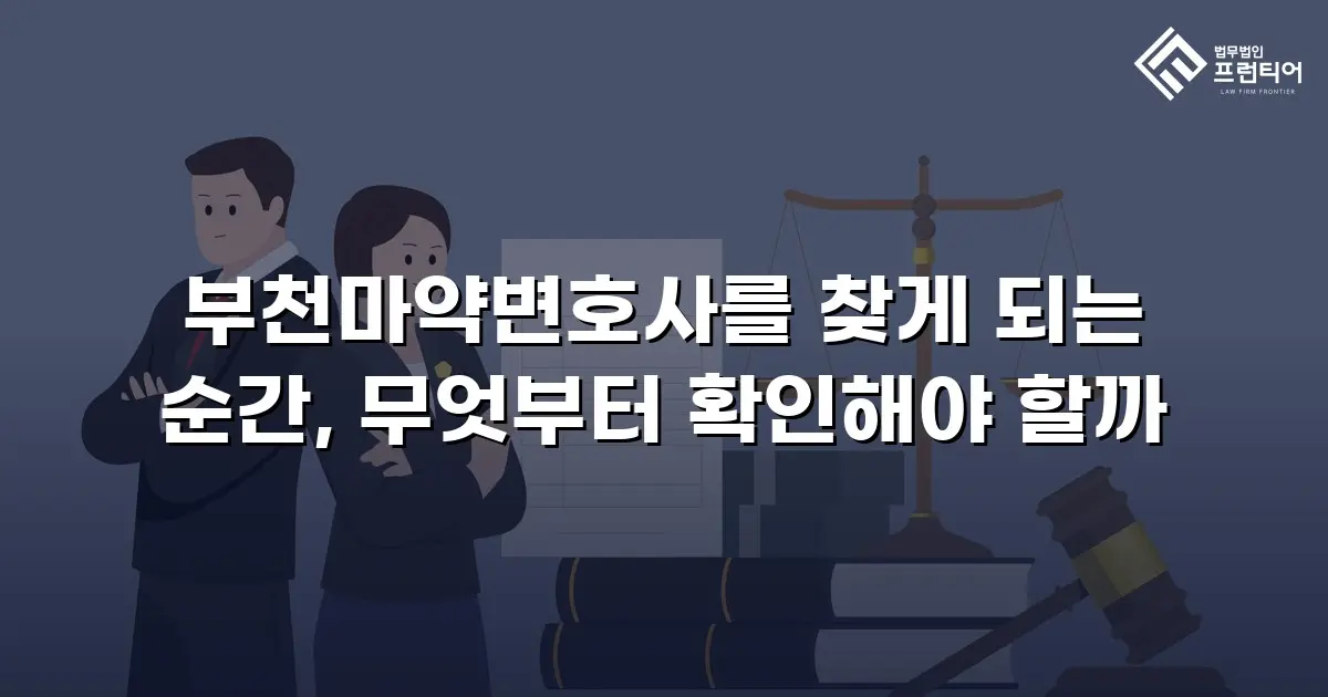 부천마약변호사를 찾게 되는 순간, 무엇부터 확인해야 할까