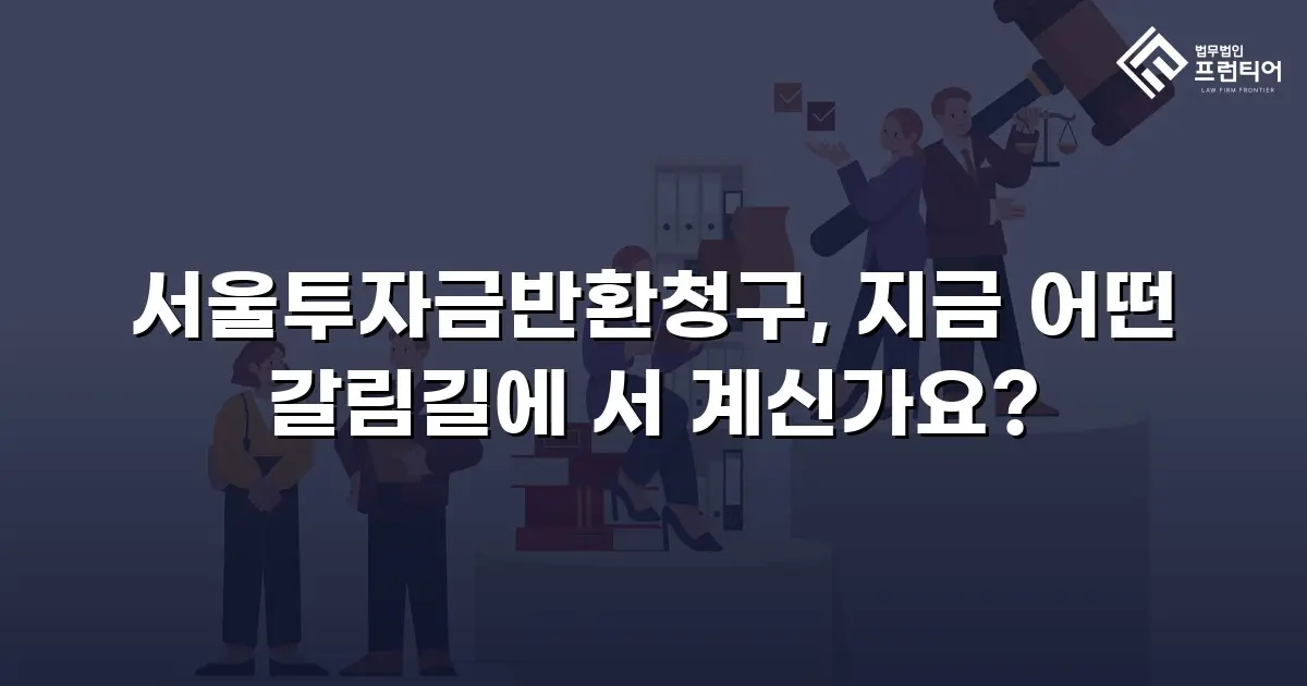 서울투자금반환청구, 지금 어떤 갈림길에 서 계신가요?