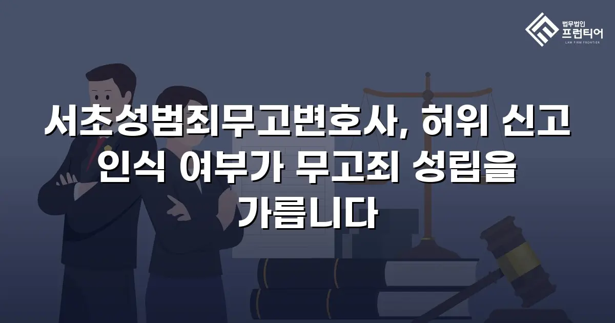 서초성범죄무고변호사, 허위 신고 인식 여부가 무고죄 성립을 가릅니다