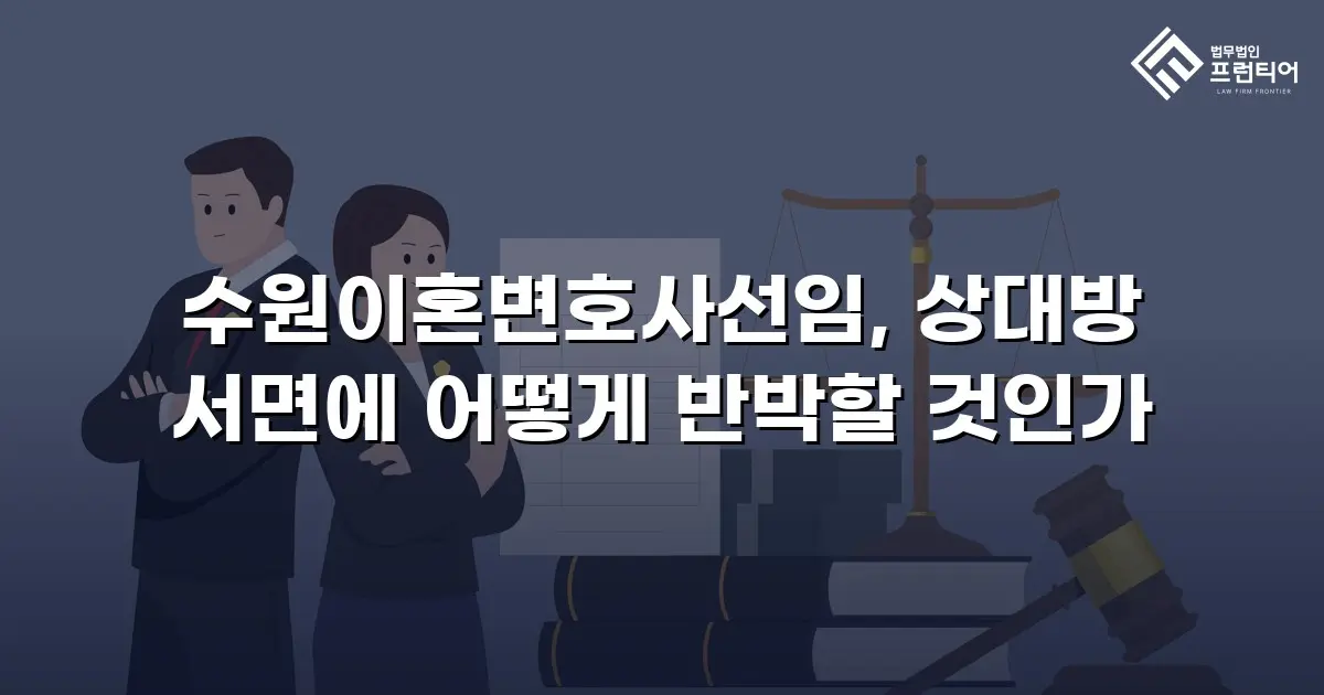 수원이혼변호사선임, 상대방 서면에 어떻게 반박할 것인가
