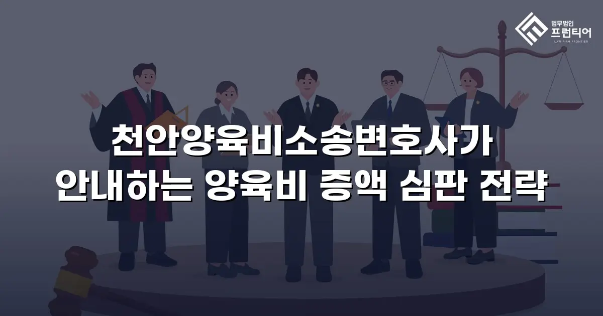 천안양육비소송변호사가 안내하는 양육비 증액 심판 전략