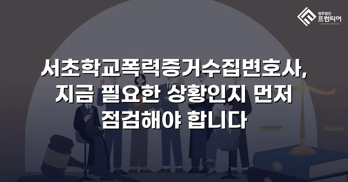 서초학교폭력증거수집변호사, 지금 필요한 상황인지 먼저 점검해야 합니다