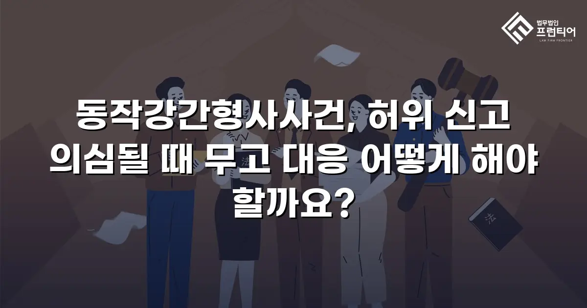 동작강간형사사건, 허위 신고 의심될 때 무고 대응 어떻게 해야 할까요?