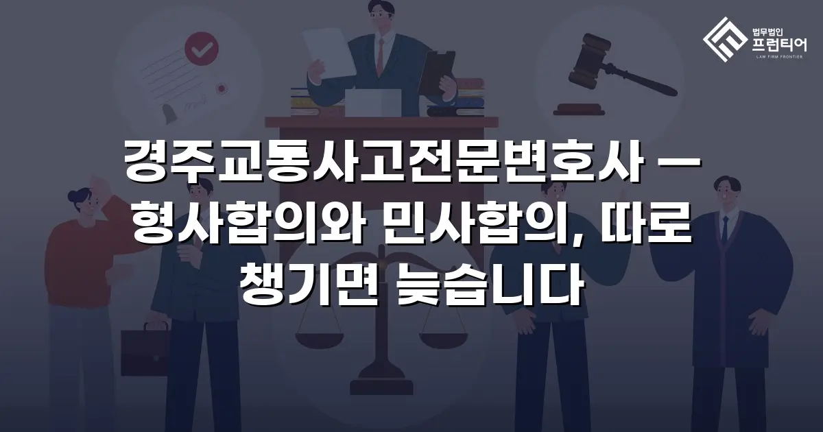 경주교통사고전문변호사 — 형사합의와 민사합의, 따로 챙기면 늦습니다